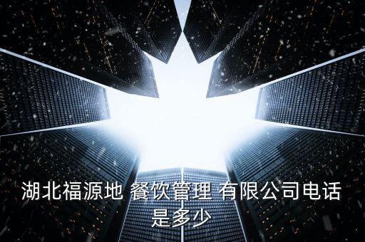 湖北福源地 餐飲管理 有限公司電話(huà)是多少