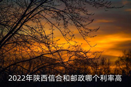 2022年陜西信合和郵政哪個(gè)利率高