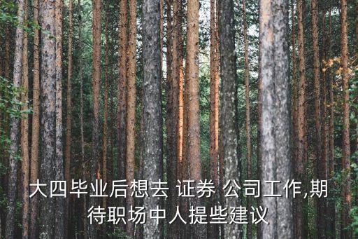 大四畢業(yè)后想去 證券 公司工作,期待職場(chǎng)中人提些建議