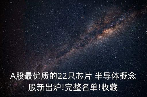 A股最優(yōu)質的22只芯片 半導體概念股新出爐!完整名單!收藏