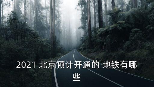 2021 北京預(yù)計開通的 地鐵有哪些