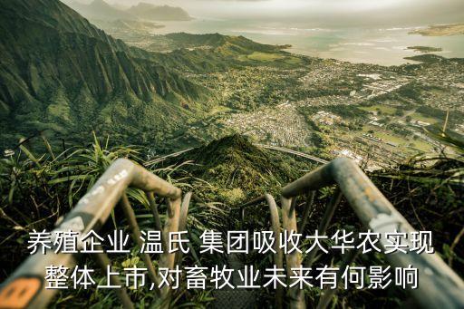 養(yǎng)殖企業(yè) 溫氏 集團(tuán)吸收大華農(nóng)實(shí)現(xiàn)整體上市,對畜牧業(yè)未來有何影響