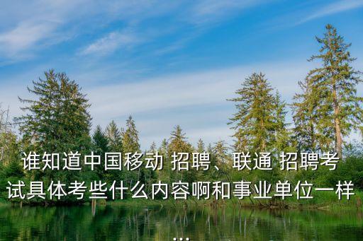 誰(shuí)知道中國(guó)移動(dòng) 招聘、聯(lián)通 招聘考試具體考些什么內(nèi)容啊和事業(yè)單位一樣...