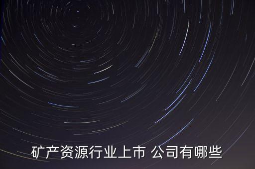 礦產資源行業(yè)上市 公司有哪些