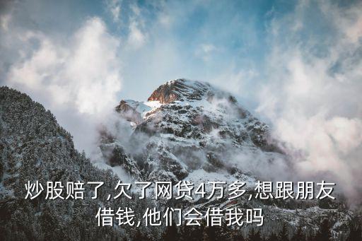 炒股賠了,欠了網貸4萬多,想跟朋友借錢,他們會借我嗎