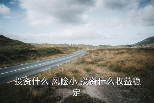 投資風(fēng)險小是不是就沒有風(fēng)險