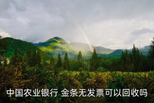 中國農業(yè)銀行 金條無發(fā)票可以回收嗎