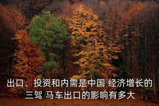 出口、投資和內(nèi)需是中國 經(jīng)濟(jì)增長的 三駕 馬車出口的影響有多大