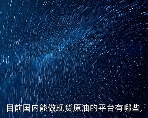 目前國(guó)內(nèi)能做現(xiàn)貨原油的平臺(tái)有哪些,