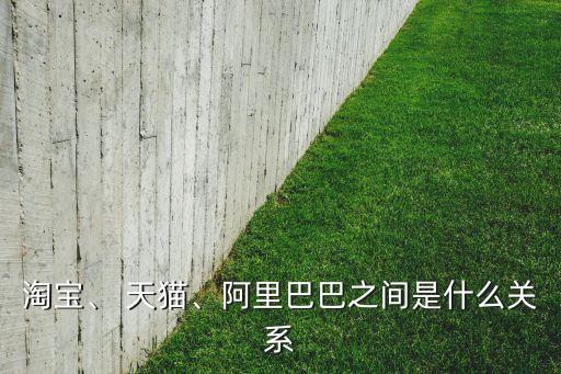淘寶、 天貓、阿里巴巴之間是什么關(guān)系