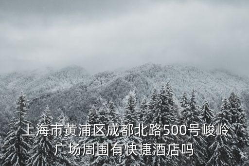  上海市黃浦區(qū)成都北路500號(hào)峻嶺廣場(chǎng)周?chē)锌旖菥频陠? class=