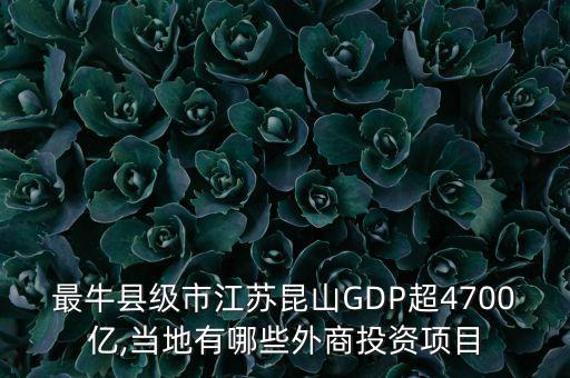 最牛縣級(jí)市江蘇昆山GDP超4700億,當(dāng)?shù)赜心男┩馍掏顿Y項(xiàng)目