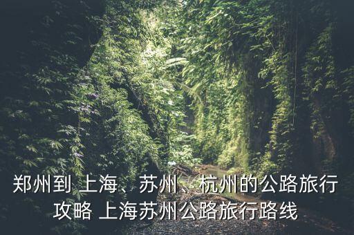 鄭州到 上海、蘇州、杭州的公路旅行攻略 上海蘇州公路旅行路線