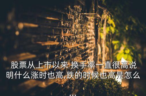 股票從上市以來(lái) 換手率一直很高說明什么漲時(shí)也高,跌的時(shí)候也高是怎么...