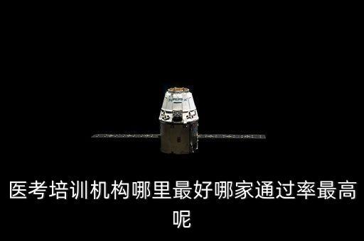 醫(yī)考培訓機構(gòu)哪里最好哪家通過率最高呢
