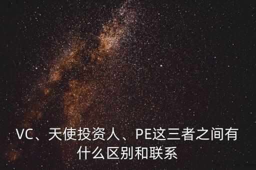 VC、天使投資人、PE這三者之間有什么區(qū)別和聯(lián)系