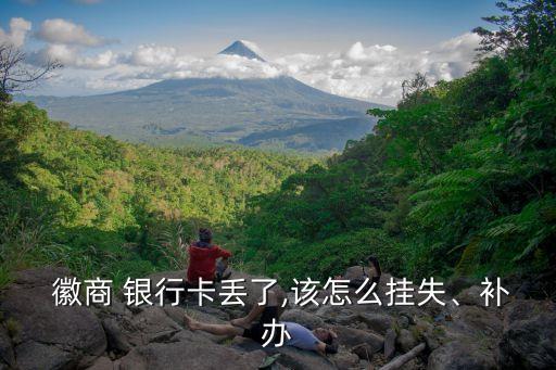  徽商 銀行卡丟了,該怎么掛失、補辦