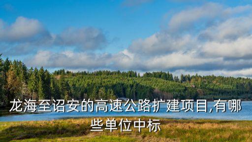 龍海至詔安的高速公路擴(kuò)建項目,有哪些單位中標(biāo)