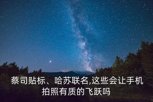  蔡司貼標(biāo)、哈蘇聯(lián)名,這些會讓手機(jī)拍照有質(zhì)的飛躍嗎