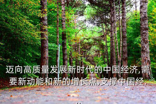 邁向高質(zhì)量發(fā)展新時代的中國經(jīng)濟(jì),需要新動能和新的增長點(diǎn),支撐中國經(jīng)...