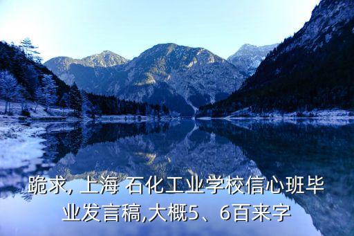 跪求, 上海 石化工業(yè)學校信心班畢業(yè)發(fā)言稿,大概5、6百來字