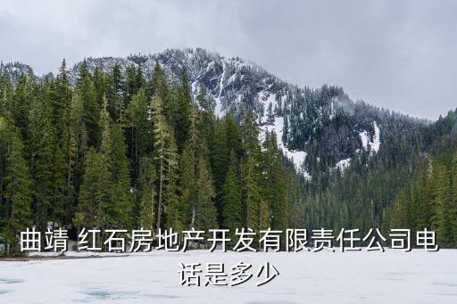 曲靖 紅石房地產(chǎn)開(kāi)發(fā)有限責(zé)任公司電話是多少