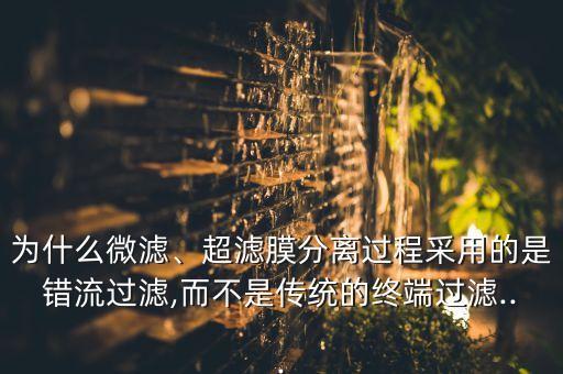 為什么微濾、超濾膜分離過程采用的是錯(cuò)流過濾,而不是傳統(tǒng)的終端過濾...