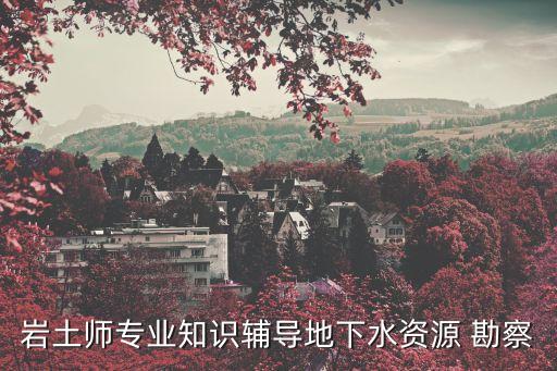 巖土師專業(yè)知識輔導地下水資源 勘察