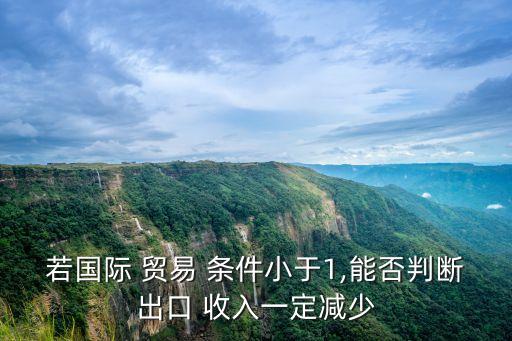 若國際 貿易 條件小于1,能否判斷出口 收入一定減少