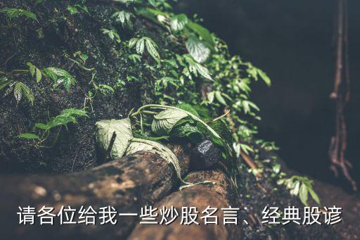 請各位給我一些炒股名言、經(jīng)典股諺