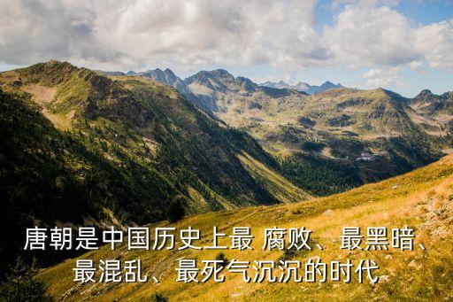 唐朝是中國歷史上最 腐敗、最黑暗、最混亂、最死氣沉沉的時代