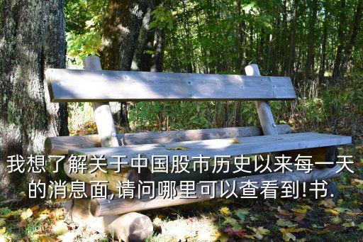 我想了解關(guān)于中國(guó)股市歷史以來每一天的消息面,請(qǐng)問哪里可以查看到!書...