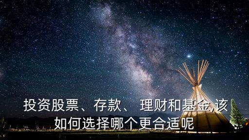  投資股票、存款、 理財(cái)和基金,該如何選擇哪個(gè)更合適呢