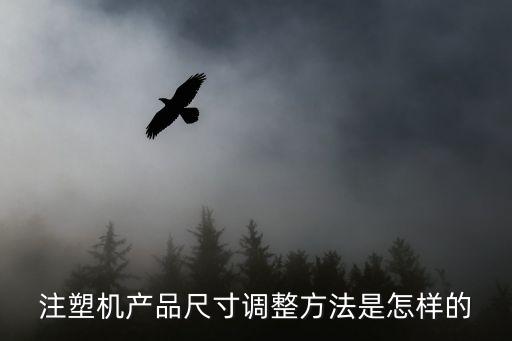注塑機產(chǎn)品尺寸調整方法是怎樣的