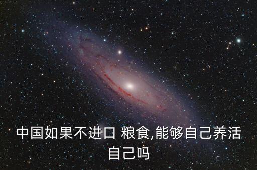 中國如果不進(jìn)口 糧食,能夠自己養(yǎng)活自己?jiǎn)? class=