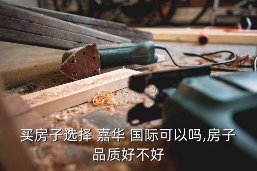買房子選擇 嘉華 國際可以嗎,房子品質好不好