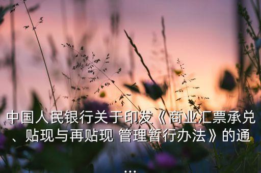 中國(guó)人民銀行關(guān)于印發(fā)《商業(yè)匯票承兌、貼現(xiàn)與再貼現(xiàn) 管理暫行辦法》的通...