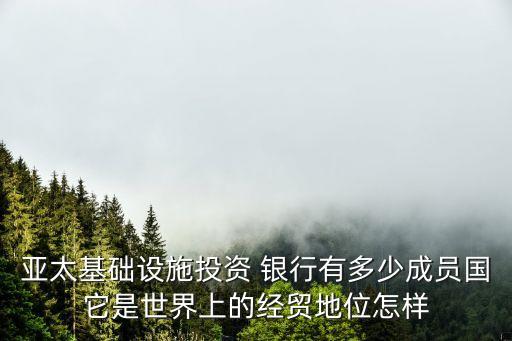 亞太基礎(chǔ)設(shè)施投資 銀行有多少成員國(guó)它是世界上的經(jīng)貿(mào)地位怎樣
