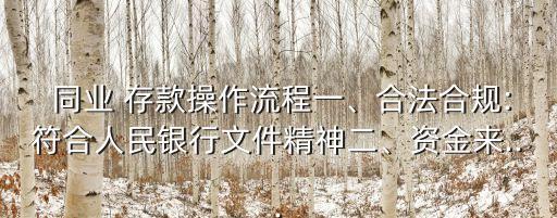  同業(yè) 存款操作流程一、合法合規(guī):符合人民銀行文件精神二、資金來...