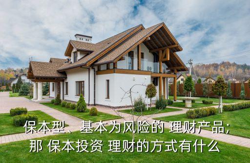  保本型、基本為風(fēng)險(xiǎn)的 理財(cái)產(chǎn)品;那 保本投資 理財(cái)?shù)姆绞接惺裁? class=