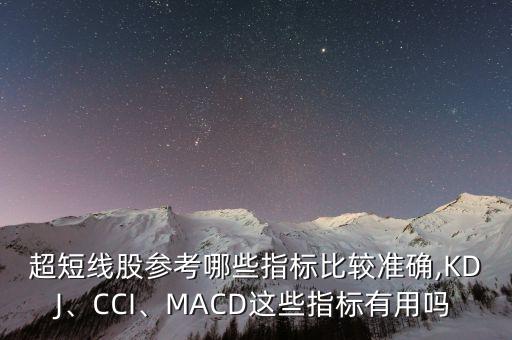 超短線股參考哪些指標(biāo)比較準(zhǔn)確,KDJ、CCI、MACD這些指標(biāo)有用嗎
