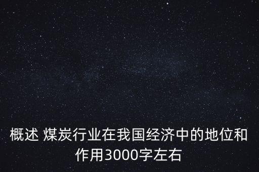 概述 煤炭行業(yè)在我國經(jīng)濟(jì)中的地位和作用3000字左右