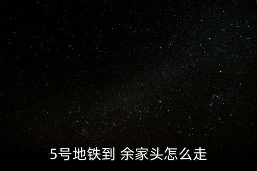 5號(hào)地鐵到 余家頭怎么走