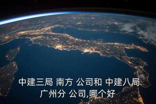  中建三局 南方 公司和 中建八局廣州分 公司,哪個(gè)好