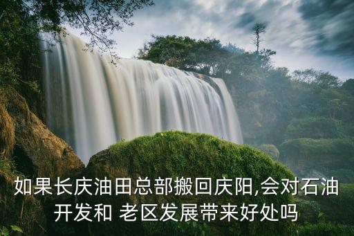 如果長慶油田總部搬回慶陽,會(huì)對(duì)石油開發(fā)和 老區(qū)發(fā)展帶來好處嗎