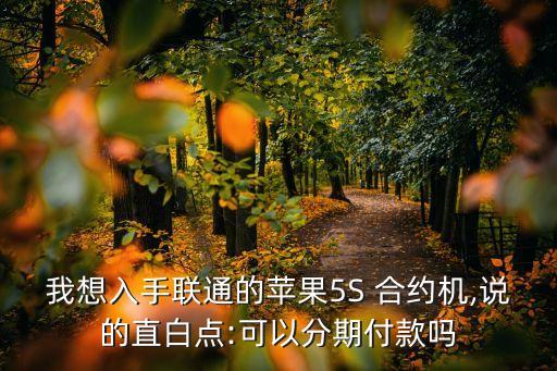 我想入手聯(lián)通的蘋果5S 合約機,說的直白點:可以分期付款嗎