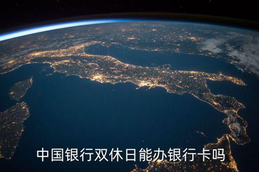  中國銀行雙休日能辦銀行卡嗎