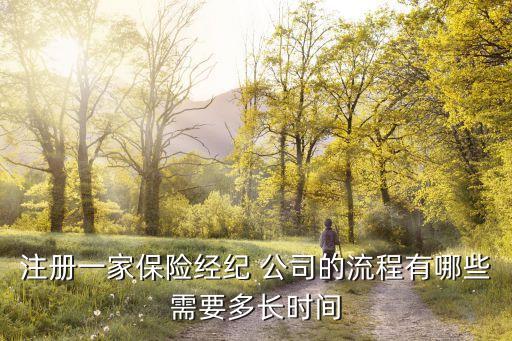 注冊一家保險(xiǎn)經(jīng)紀(jì) 公司的流程有哪些需要多長時(shí)間