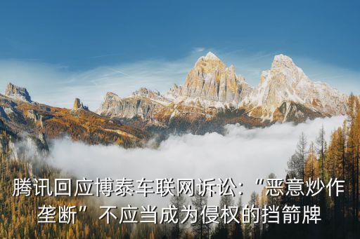 騰訊回應(yīng)博泰車聯(lián)網(wǎng)訴訟:“惡意炒作壟斷”不應(yīng)當(dāng)成為侵權(quán)的擋箭牌