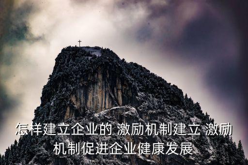 怎樣建立企業(yè)的 激勵機(jī)制建立 激勵機(jī)制促進(jìn)企業(yè)健康發(fā)展